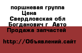 поршневая группа › Цена ­ 1 500 - Свердловская обл., Богданович г. Авто » Продажа запчастей   